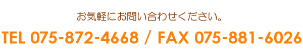 お気軽にお問い合わせください。TEL 075-872-4668 / FAX 075-881-6026